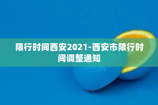 限行时间西安2021-西安市限行时间调整通知