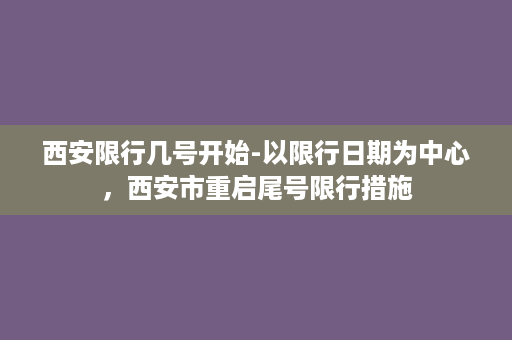 西安限行几号开始-以限行日期为中心，西安市重启尾号限行措施