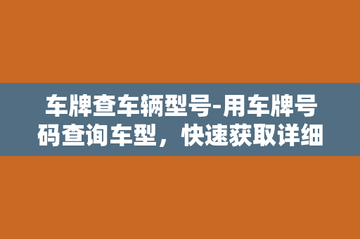 车牌查车辆型号-用车牌号码查询车型，快速获取详细车辆信息