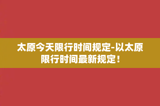 太原今天限行时间规定-以太原限行时间最新规定！