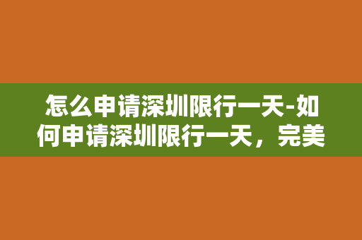 怎么申请深圳限行一天-如何申请深圳限行一天，完美解决出行烦恼！