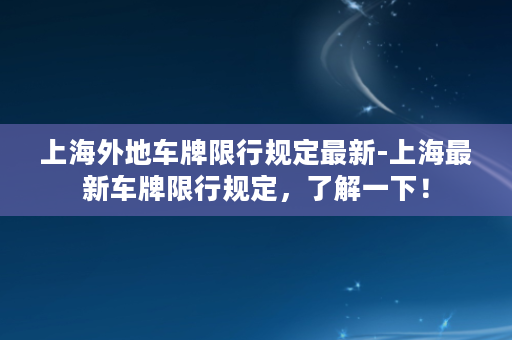 上海外地车牌限行规定最新-上海最新车牌限行规定，了解一下！