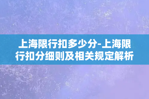 上海限行扣多少分-上海限行扣分细则及相关规定解析