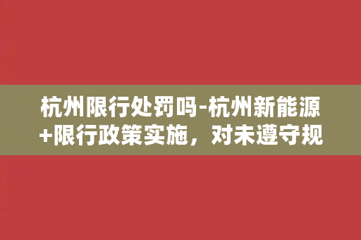 杭州限行处罚吗-杭州新能源+限行政策实施，对未遵守规定车主将面临严厉处罚