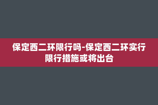 保定西二环限行吗-保定西二环实行限行措施或将出台