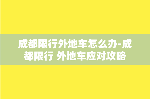 成都限行外地车怎么办-成都限行 外地车应对攻略