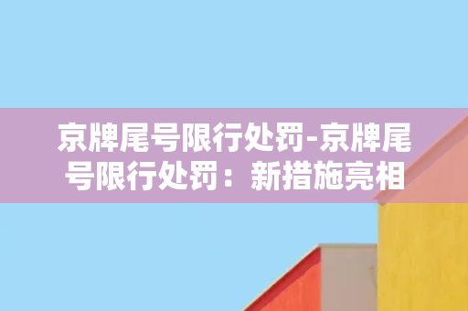 京牌尾号限行处罚-京牌尾号限行处罚：新措施亮相