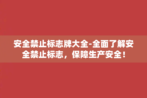 安全禁止标志牌大全-全面了解安全禁止标志，保障生产安全！