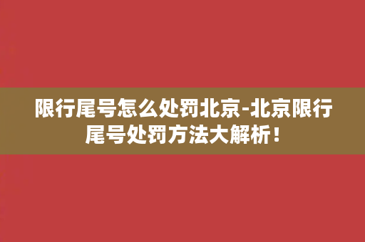 限行尾号怎么处罚北京-北京限行尾号处罚方法大解析！