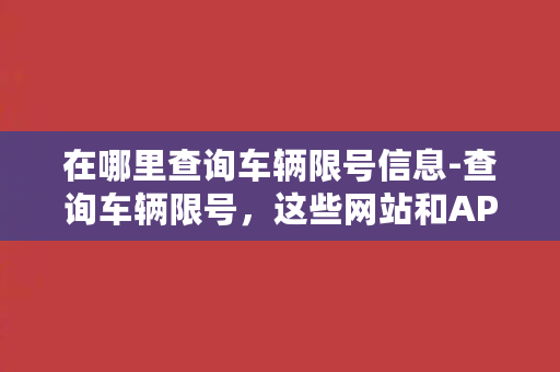 在哪里查询车辆限号信息-查询车辆限号，这些网站和APP都有！