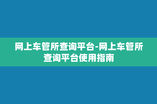 网上车管所查询平台-网上车管所查询平台使用指南