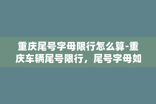 重庆尾号字母限行怎么算-重庆车辆尾号限行，尾号字母如何轮换？