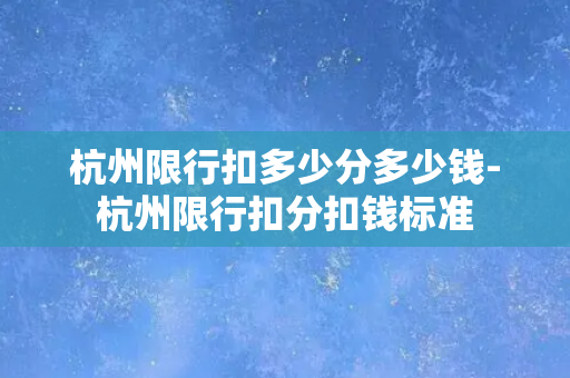 杭州限行扣多少分多少钱-杭州限行扣分扣钱标准