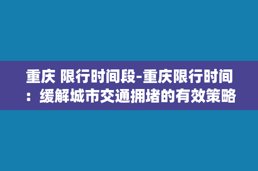 重庆 限行时间段-重庆限行时间：缓解城市交通拥堵的有效策略