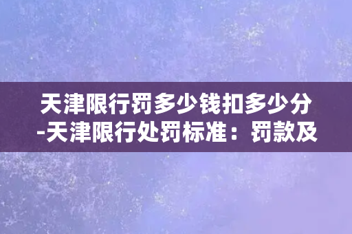 天津限行罚多少钱扣多少分-天津限行处罚标准：罚款及扣分详情