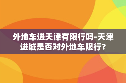 外地车进天津有限行吗-天津进城是否对外地车限行？