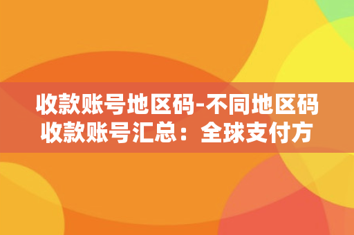 收款账号地区码-不同地区码收款账号汇总：全球支付方式一网打尽！