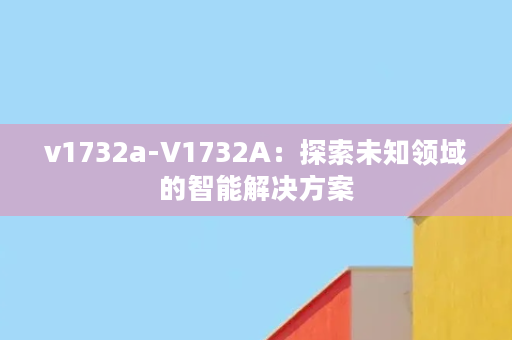 v1732a-V1732A：探索未知领域的智能解决方案