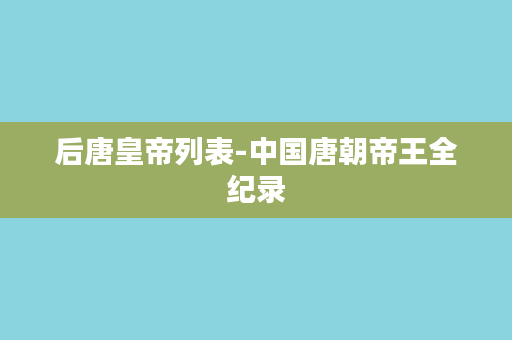 后唐皇帝列表-中国唐朝帝王全纪录