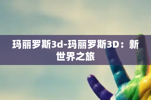 玛丽罗斯3d-玛丽罗斯3D：新世界之旅