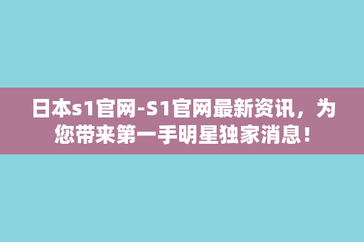 日本s1官网-S1官网最新资讯，为您带来第一手明星独家消息！