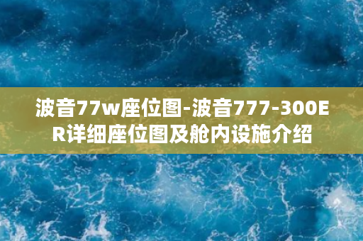 波音77w座位图-波音777-300ER详细座位图及舱内设施介绍