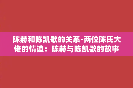 陈赫和陈凯歌的关系-两位陈氏大佬的情谊：陈赫与陈凯歌的故事