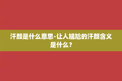 汗颜是什么意思-让人尴尬的汗颜含义是什么？