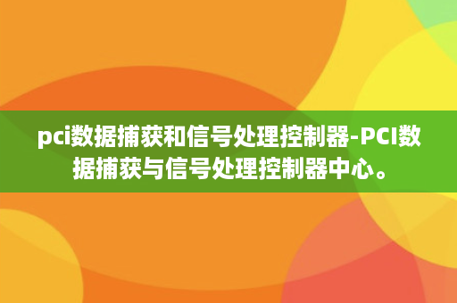 pci数据捕获和信号处理控制器-PCI数据捕获与信号处理控制器中心。