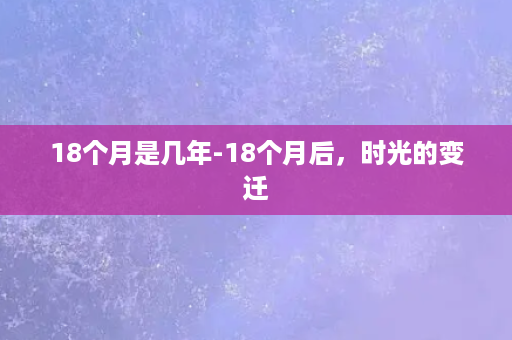 18个月是几年-18个月后，时光的变迁