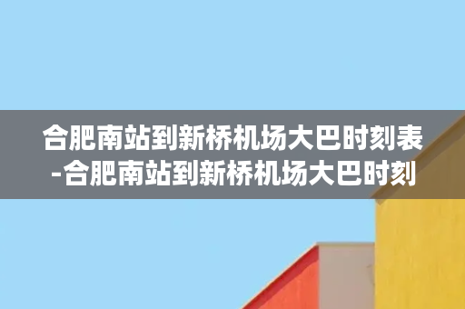 合肥南站到新桥机场大巴时刻表-合肥南站到新桥机场大巴时刻表查询