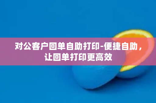 对公客户回单自助打印-便捷自助，让回单打印更高效