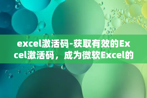 excel激活码-获取有效的Excel激活码，成为微软Excel的用户