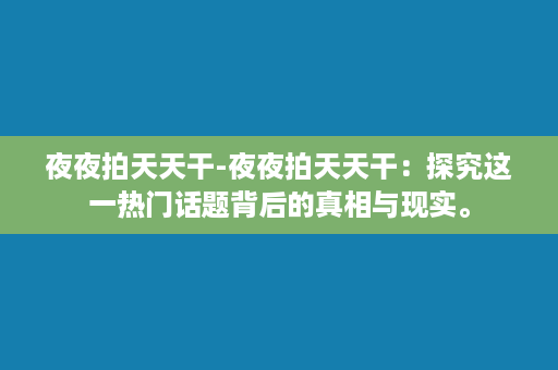 夜夜拍天天干-夜夜拍天天干：探究这一热门话题背后的真相与现实。