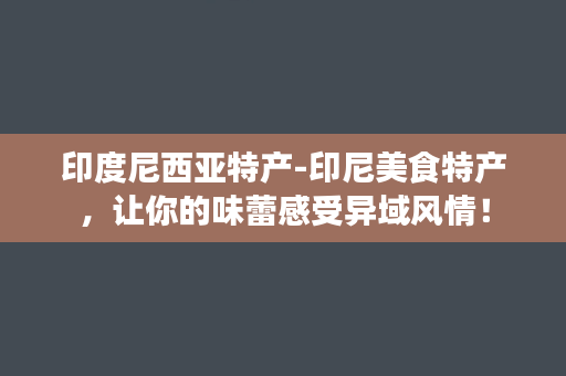 印度尼西亚特产-印尼美食特产，让你的味蕾感受异域风情！