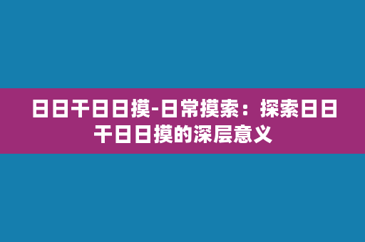 日日干日日摸-日常摸索：探索日日干日日摸的深层意义