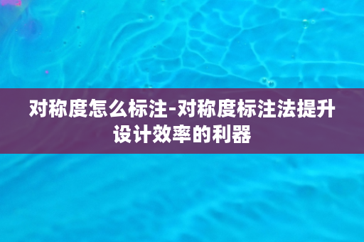 对称度怎么标注-对称度标注法提升设计效率的利器