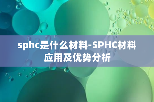 sphc是什么材料-SPHC材料应用及优势分析