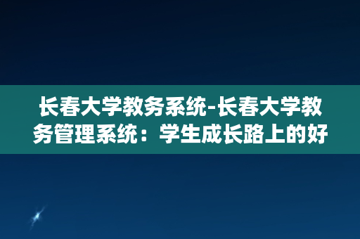 长春大学教务系统-长春大学教务管理系统：学生成长路上的好帮手