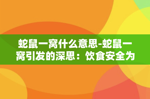 蛇鼠一窝什么意思-蛇鼠一窝引发的深思：饮食安全为何丝毫不受重视？