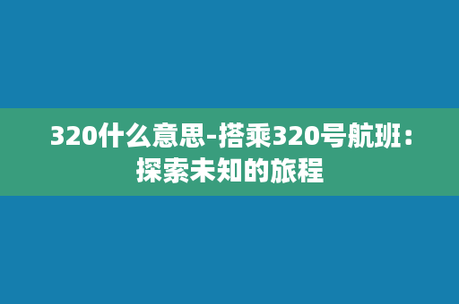 320什么意思-搭乘320号航班：探索未知的旅程