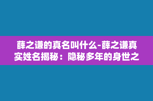 薛之谦的真名叫什么-薛之谦真实姓名揭秘：隐秘多年的身世之谜！