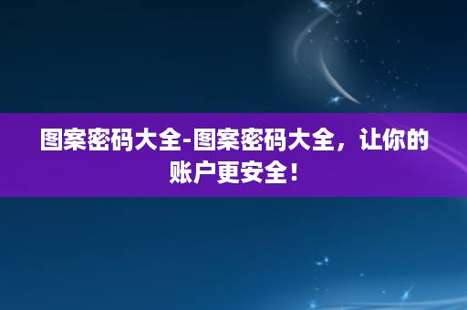 图案密码大全-图案密码大全，让你的账户更安全！