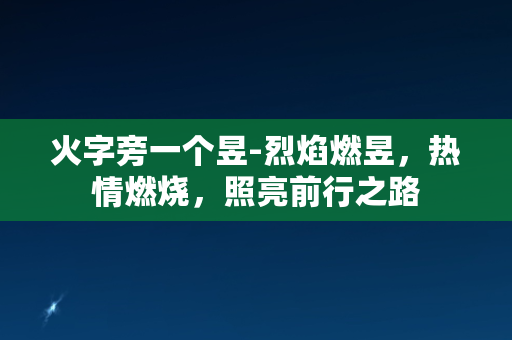 火字旁一个昱-烈焰燃昱，热情燃烧，照亮前行之路