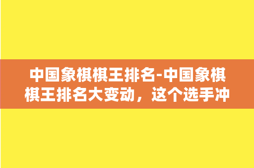 中国象棋棋王排名-中国象棋棋王排名大变动，这个选手冲上了榜首